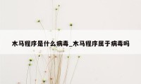 木马程序是什么病毒_木马程序属于病毒吗