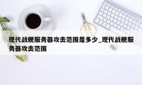 现代战舰服务器攻击范围是多少_现代战舰服务器攻击范围