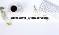 破解邮箱软件_qq邮箱满7破解器