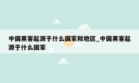 中国黑客起源于什么国家和地区_中国黑客起源于什么国家