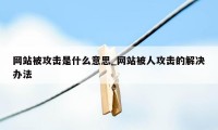 网站被攻击是什么意思_网站被人攻击的解决办法