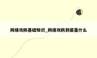 网络攻防基础知识_网络攻防到底是什么