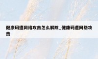 健康码遭网络攻击怎么解除_健康码遭网络攻击