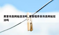 黑客攻击网站违法吗_黑客程序员攻击网站犯法吗