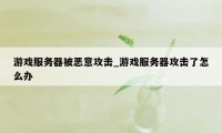 游戏服务器被恶意攻击_游戏服务器攻击了怎么办