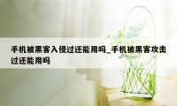 手机被黑客入侵过还能用吗_手机被黑客攻击过还能用吗