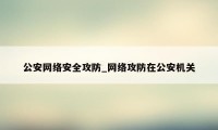 公安网络安全攻防_网络攻防在公安机关