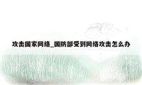 攻击国家网络_国防部受到网络攻击怎么办