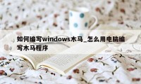 如何编写windows木马_怎么用电脑编写木马程序