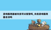 游戏服务器被攻击可以报警吗_攻击游戏服务器合法吗