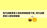 现代战舰黑客入侵机制破解版下载_现代战舰黑客入侵机制破解