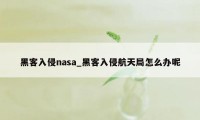 黑客入侵nasa_黑客入侵航天局怎么办呢