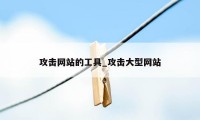 攻击网站的工具_攻击大型网站