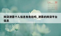 网贷泄露个人信息有危险吗_泄露的网贷平台信息