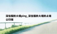 深信服防火墙ping_深信服防火墙防止端口扫描