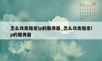 怎么攻击指定ip的服务器_怎么攻击指定ip的服务器