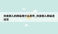 攻击别人的网站用什么软件_攻击别人网站违法没