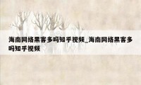 海南网络黑客多吗知乎视频_海南网络黑客多吗知乎视频