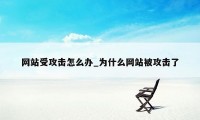 网站受攻击怎么办_为什么网站被攻击了