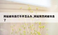 网站被攻击打不开怎么办_网站突然间被攻击了