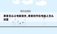 黑客怎么让电脑变快_黑客软件在电脑上怎么设置