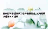 杭州招聘渗透测试工程师最新信息_杭州招聘渗透测试工程师