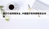 医疗行业网络安全_中国医疗机构网络安全攻防