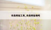 攻击网站工具_攻击网站难吗