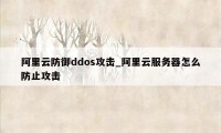 阿里云防御ddos攻击_阿里云服务器怎么防止攻击