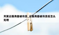 天翼云服务器被攻击_云服务器被攻击后怎么处理