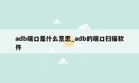 adb端口是什么意思_adb的端口扫描软件