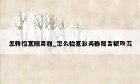 怎样检查服务器_怎么检查服务器是否被攻击