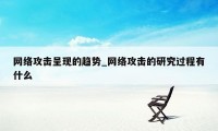 网络攻击呈现的趋势_网络攻击的研究过程有什么