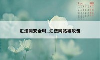 汇法网安全吗_汇法网站被攻击