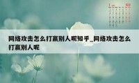 网络攻击怎么打赢别人呢知乎_网络攻击怎么打赢别人呢