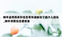 顺丰盗用我身份信息寄快递触犯了我个人隐私_顺丰泄露信息遭报复