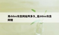 用ddos攻击网站判多久_能ddos攻击网赌