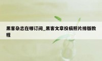 黑客杂志在哪订阅_黑客文章投稿照片排版教程