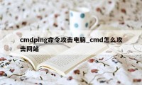 cmdping命令攻击电脑_cmd怎么攻击网站