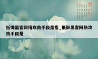 抵御黑客网络攻击手段是指_抵御黑客网络攻击手段是