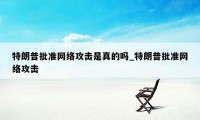 特朗普批准网络攻击是真的吗_特朗普批准网络攻击