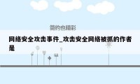 网络安全攻击事件_攻击安全网络被抓的作者是