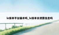 le接单平台骗术吗_le接单会泄露信息吗