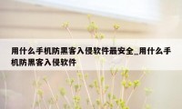 用什么手机防黑客入侵软件最安全_用什么手机防黑客入侵软件