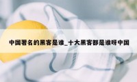 中国著名的黑客是谁_十大黑客都是谁呀中国