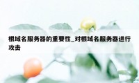 根域名服务器的重要性_对根域名服务器进行攻击