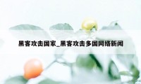 黑客攻击国家_黑客攻击多国网络新闻