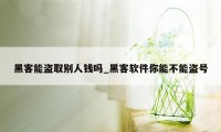 黑客能盗取别人钱吗_黑客软件你能不能盗号