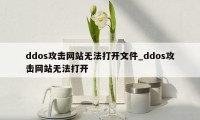 ddos攻击网站无法打开文件_ddos攻击网站无法打开