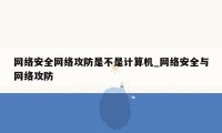 网络安全网络攻防是不是计算机_网络安全与网络攻防